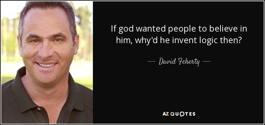 If god wanted people to believe in him, why'd he invent logic then? - David Feherty