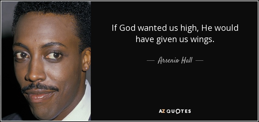 If God wanted us high, He would have given us wings. - Arsenio Hall
