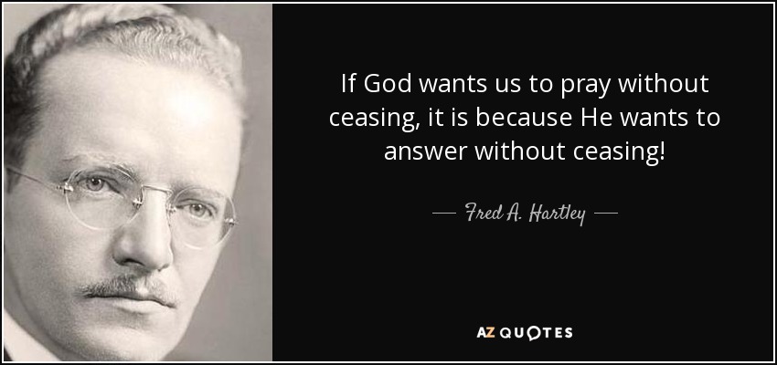 If God wants us to pray without ceasing, it is because He wants to answer without ceasing! - Fred A. Hartley, Jr.