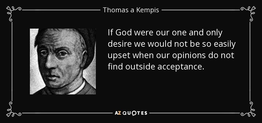 If God were our one and only desire we would not be so easily upset when our opinions do not find outside acceptance. - Thomas a Kempis