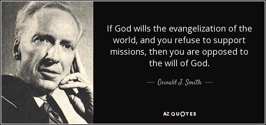 If God wills the evangelization of the world, and you refuse to support missions, then you are opposed to the will of God. - Oswald J. Smith