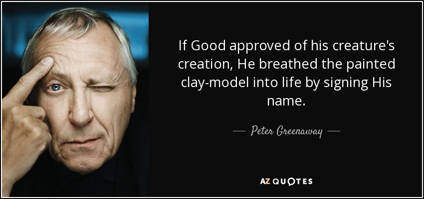 If Good approved of his creature's creation, He breathed the painted clay-model into life by signing His name. - Peter Greenaway