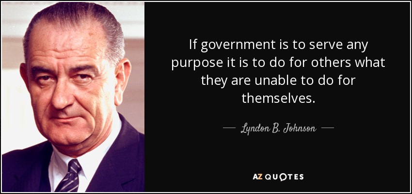 If government is to serve any purpose it is to do for others what they are unable to do for themselves. - Lyndon B. Johnson