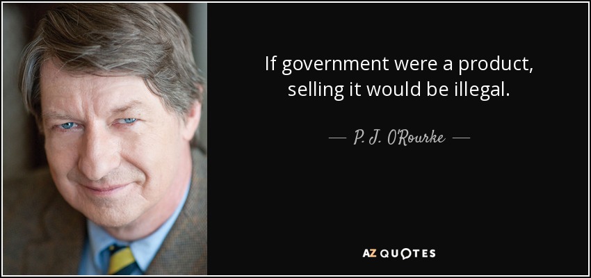 If government were a product, selling it would be illegal. - P. J. O'Rourke