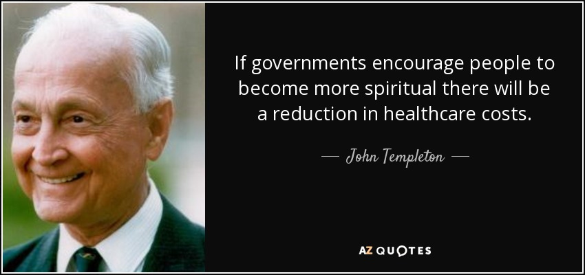 If governments encourage people to become more spiritual there will be a reduction in healthcare costs. - John Templeton