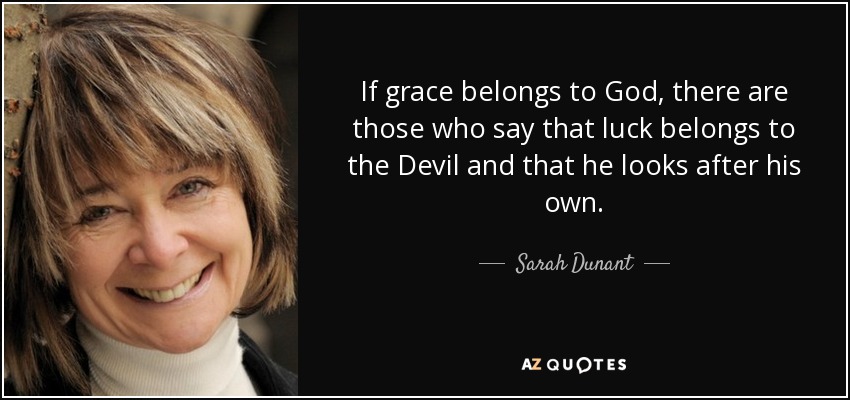 If grace belongs to God, there are those who say that luck belongs to the Devil and that he looks after his own. - Sarah Dunant