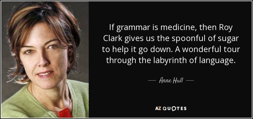 If grammar is medicine, then Roy Clark gives us the spoonful of sugar to help it go down. A wonderful tour through the labyrinth of language. - Anne Hull