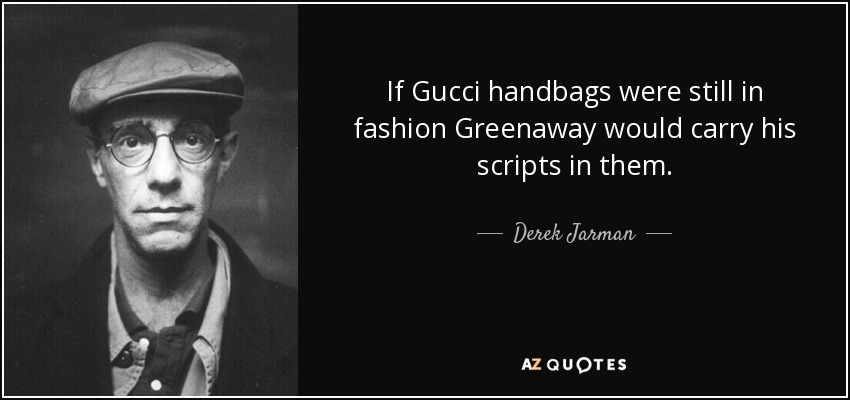 If Gucci handbags were still in fashion Greenaway would carry his scripts in them. - Derek Jarman