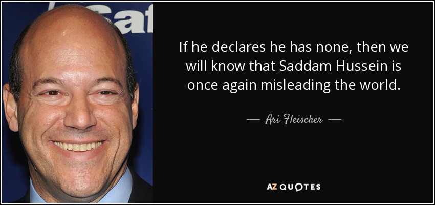 If he declares he has none, then we will know that Saddam Hussein is once again misleading the world. - Ari Fleischer