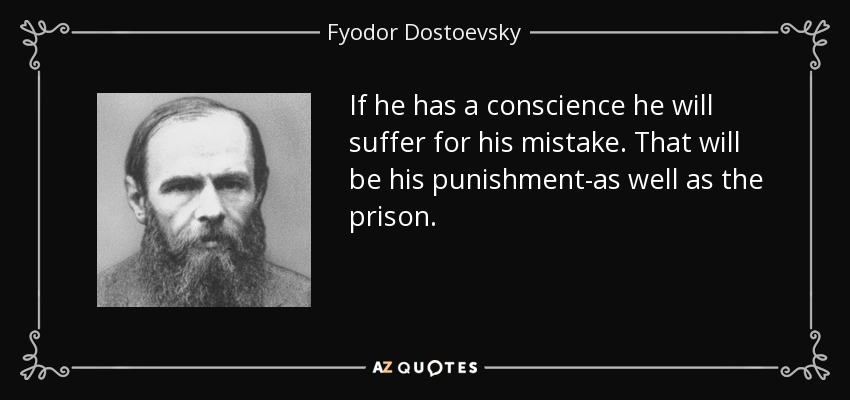 If he has a conscience he will suffer for his mistake. That will be his punishment-as well as the prison. - Fyodor Dostoevsky