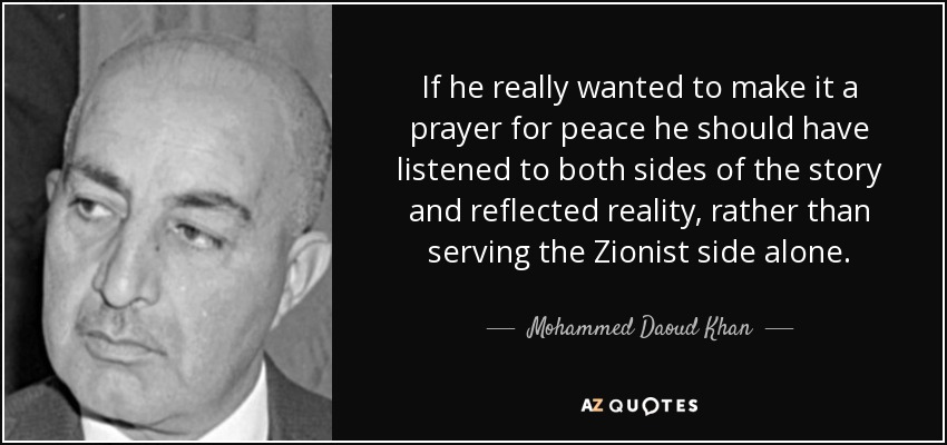If he really wanted to make it a prayer for peace he should have listened to both sides of the story and reflected reality, rather than serving the Zionist side alone. - Mohammed Daoud Khan