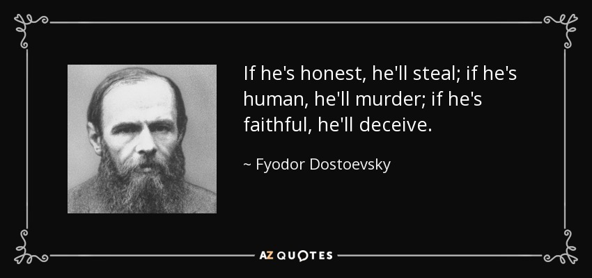 If he's honest, he'll steal; if he's human, he'll murder; if he's faithful, he'll deceive. - Fyodor Dostoevsky
