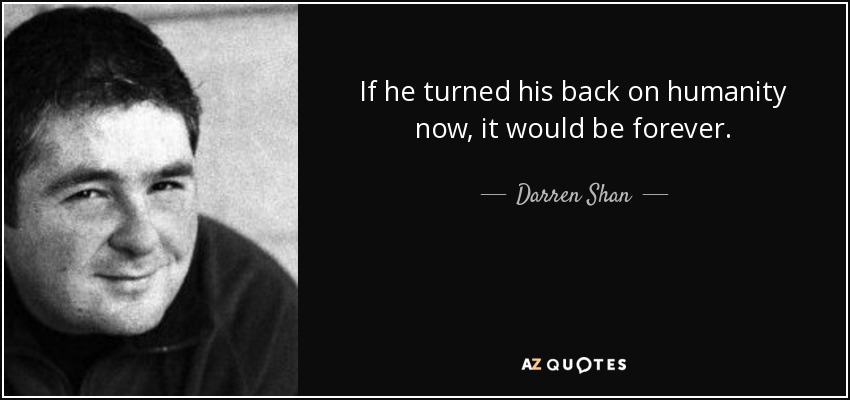 If he turned his back on humanity now, it would be forever. - Darren Shan