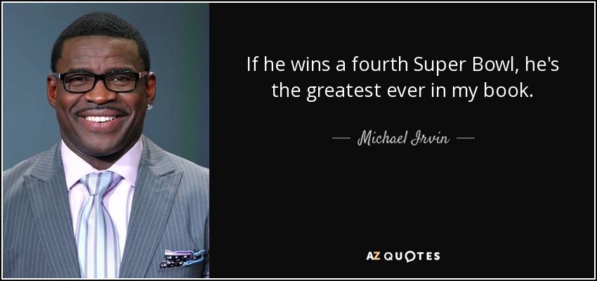 If he wins a fourth Super Bowl, he's the greatest ever in my book. - Michael Irvin
