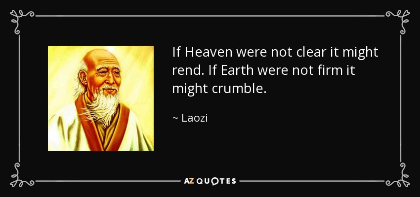 If Heaven were not clear it might rend. If Earth were not firm it might crumble. - Laozi