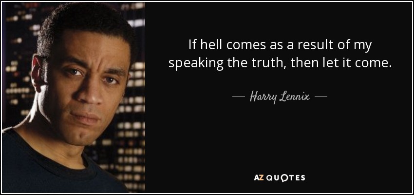 If hell comes as a result of my speaking the truth, then let it come. - Harry Lennix