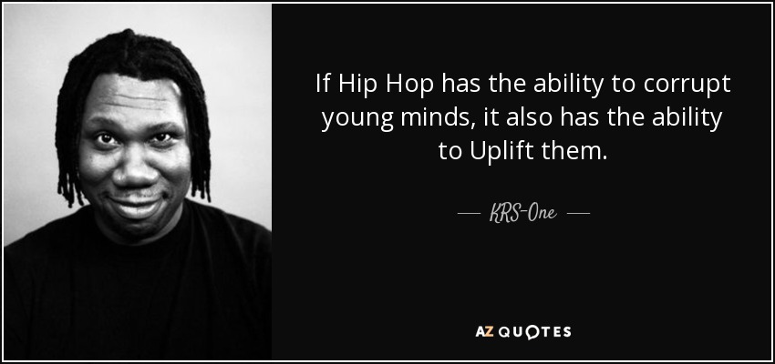 If Hip Hop has the ability to corrupt young minds, it also has the ability to Uplift them. - KRS-One