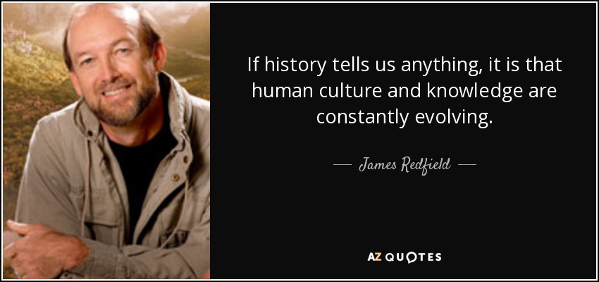 If history tells us anything, it is that human culture and knowledge are constantly evolving. - James Redfield