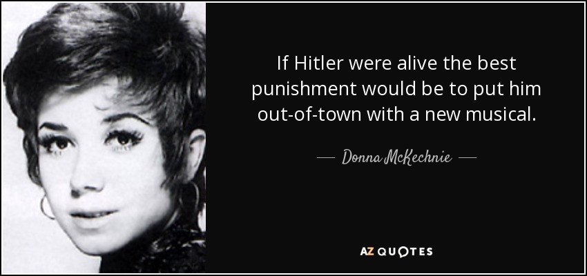 If Hitler were alive the best punishment would be to put him out-of-town with a new musical. - Donna McKechnie