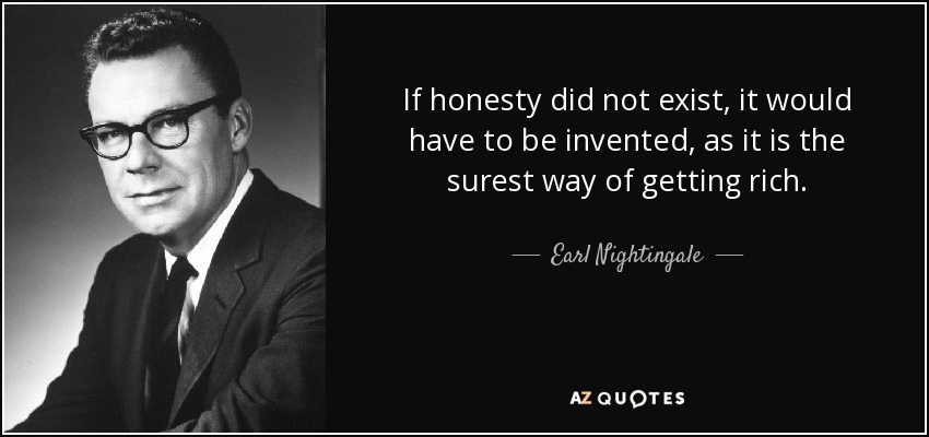 If honesty did not exist, it would have to be invented, as it is the surest way of getting rich. - Earl Nightingale
