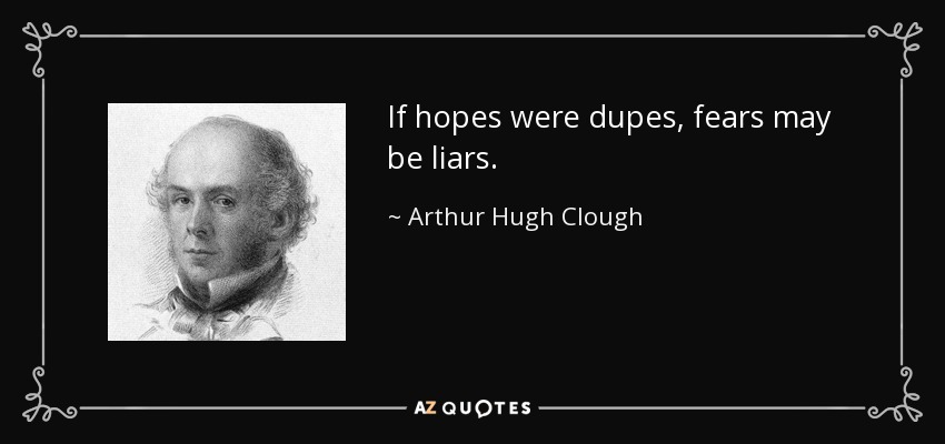 If hopes were dupes, fears may be liars. - Arthur Hugh Clough