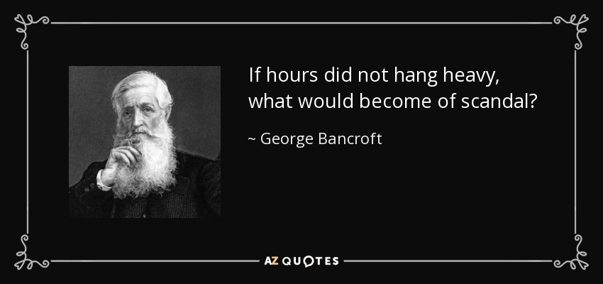 If hours did not hang heavy, what would become of scandal? - George Bancroft