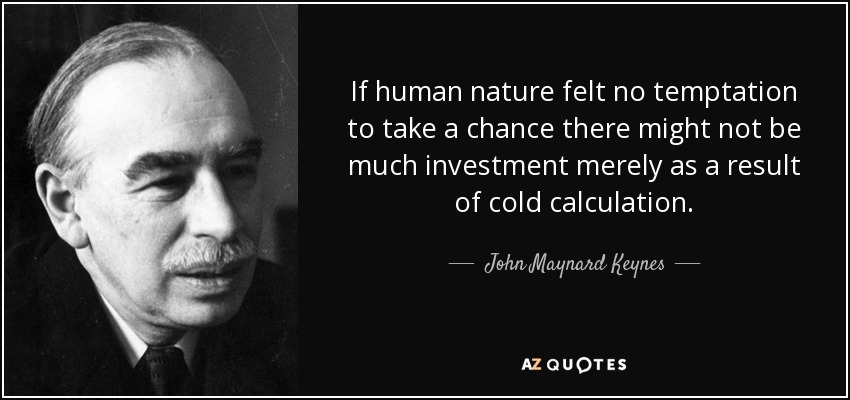 If human nature felt no temptation to take a chance there might not be much investment merely as a result of cold calculation. - John Maynard Keynes