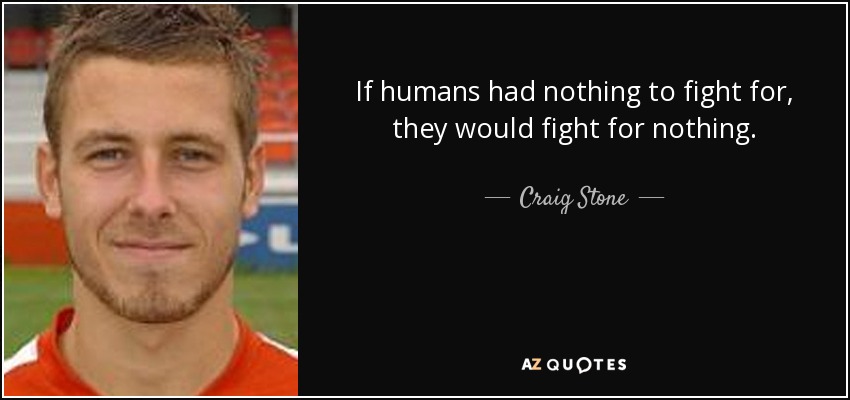 If humans had nothing to fight for, they would fight for nothing. - Craig Stone
