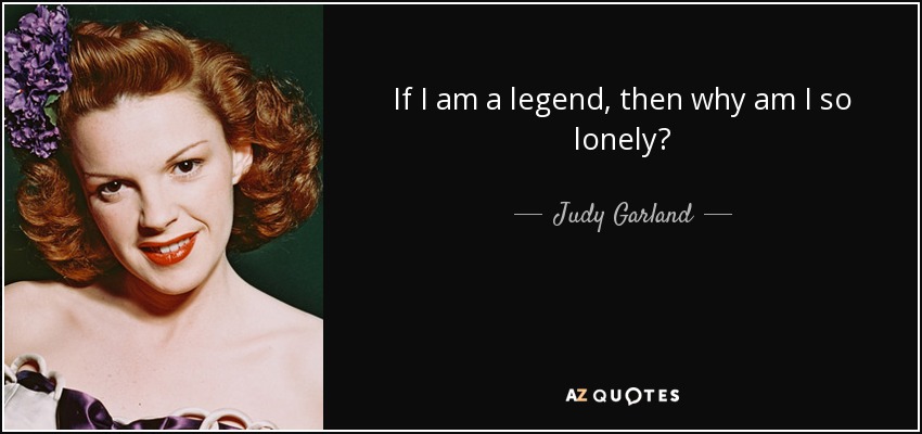 quote-if-i-am-a-legend-then-why-am-i-so-lonely-judy-garland-10-66-53.jpg