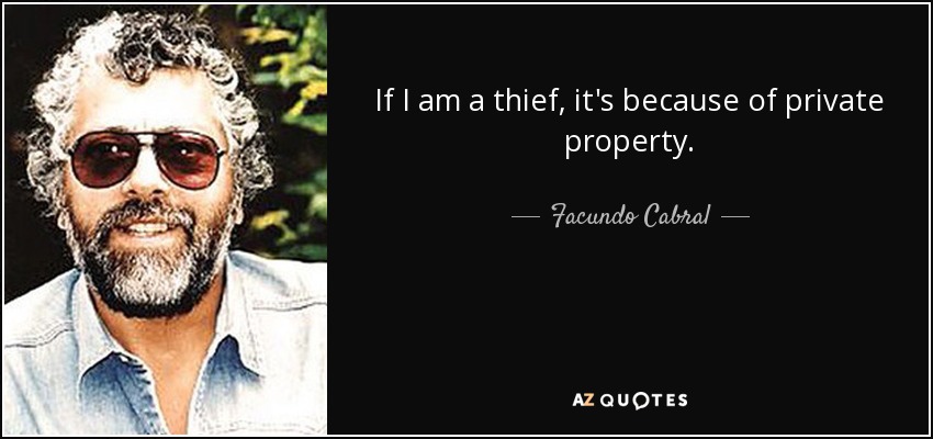 If I am a thief, it's because of private property. - Facundo Cabral