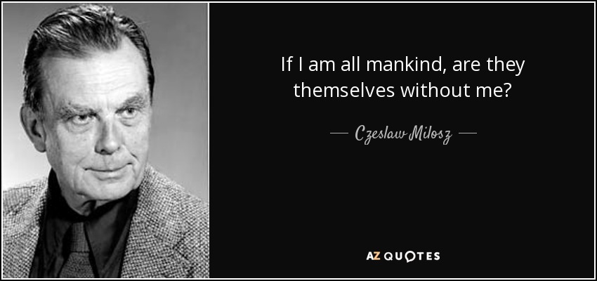 If I am all mankind, are they themselves without me? - Czeslaw Milosz