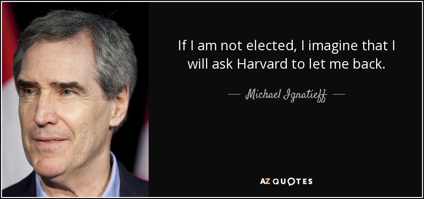 If I am not elected, I imagine that I will ask Harvard to let me back. - Michael Ignatieff