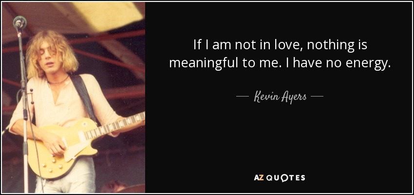 If I am not in love, nothing is meaningful to me. I have no energy. - Kevin Ayers
