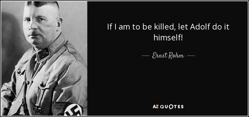 If I am to be killed, let Adolf do it himself! - Ernst Rohm