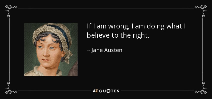If I am wrong, I am doing what I believe to the right. - Jane Austen