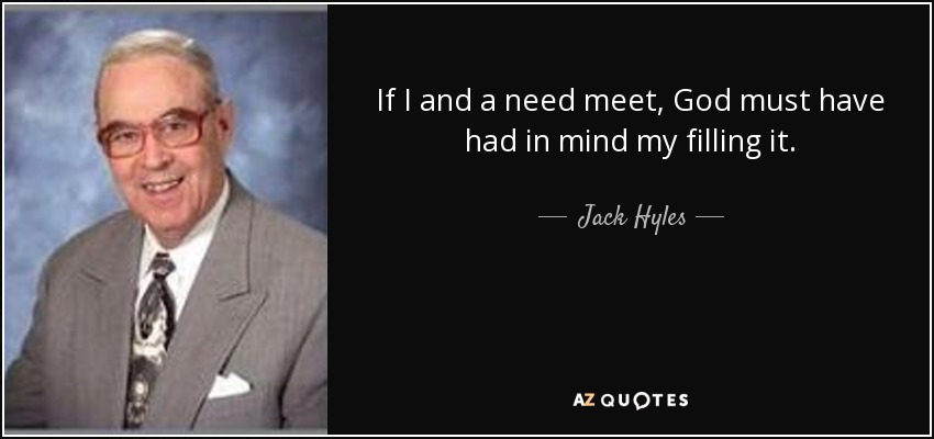 If I and a need meet, God must have had in mind my filling it. - Jack Hyles