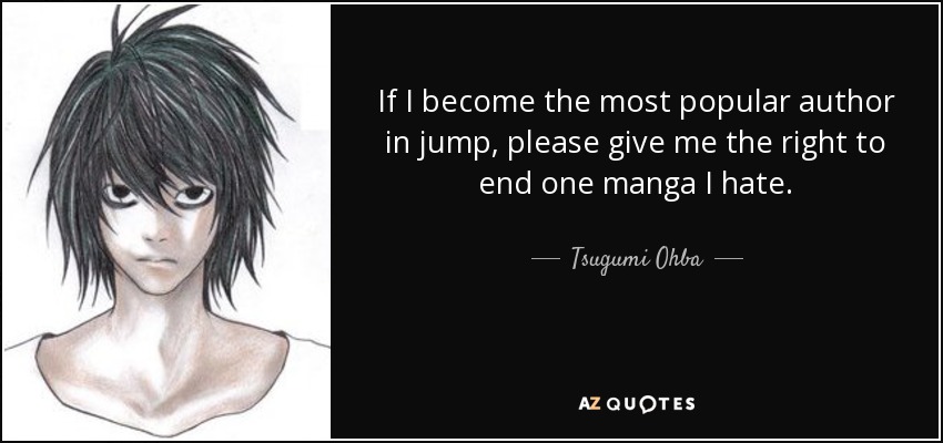 If I become the most popular author in jump, please give me the right to end one manga I hate. - Tsugumi Ohba