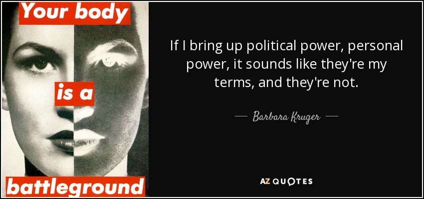 If I bring up political power, personal power, it sounds like they're my terms, and they're not. - Barbara Kruger