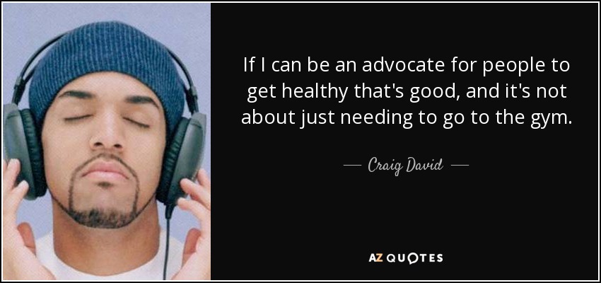 If I can be an advocate for people to get healthy that's good, and it's not about just needing to go to the gym. - Craig David
