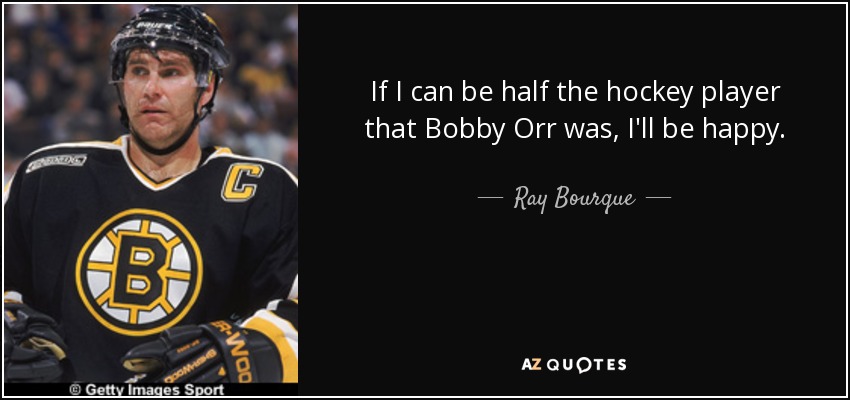 If I can be half the hockey player that Bobby Orr was, I'll be happy. - Ray Bourque