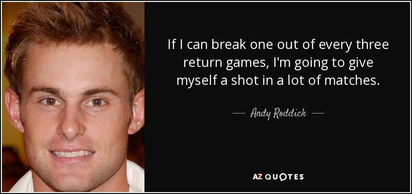 If I can break one out of every three return games, I'm going to give myself a shot in a lot of matches. - Andy Roddick
