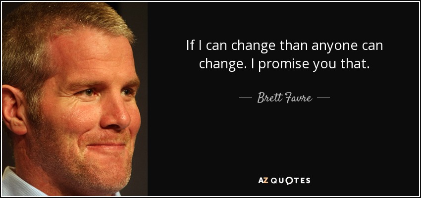 If I can change than anyone can change. I promise you that. - Brett Favre
