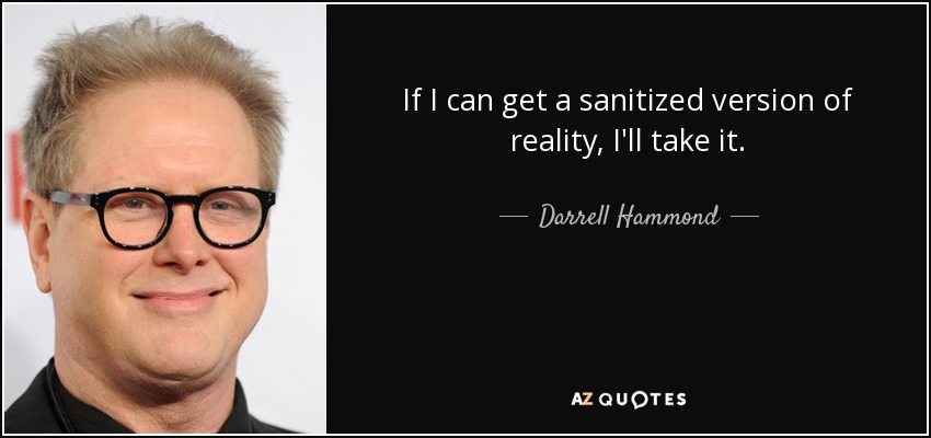 If I can get a sanitized version of reality, I'll take it. - Darrell Hammond