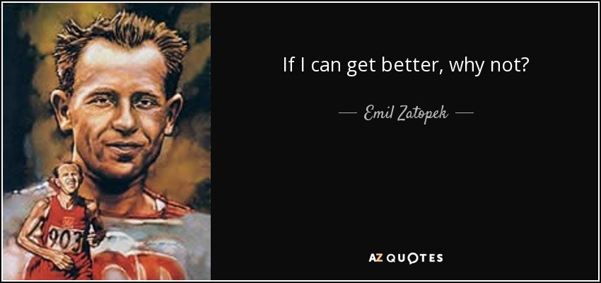 If I can get better, why not? - Emil Zatopek