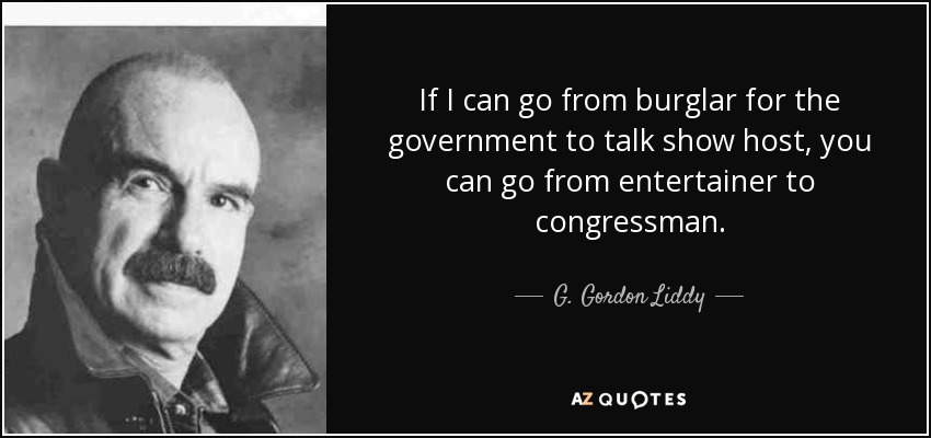 If I can go from burglar for the government to talk show host, you can go from entertainer to congressman. - G. Gordon Liddy