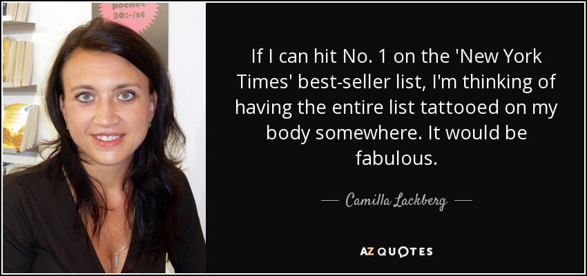 If I can hit No. 1 on the 'New York Times' best-seller list, I'm thinking of having the entire list tattooed on my body somewhere. It would be fabulous. - Camilla Lackberg