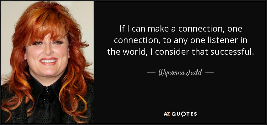 If I can make a connection, one connection, to any one listener in the world, I consider that successful. - Wynonna Judd