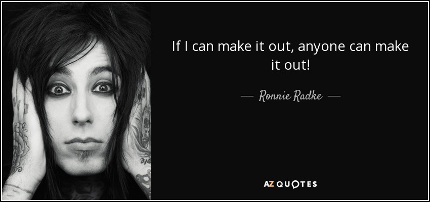 If I can make it out, anyone can make it out! - Ronnie Radke