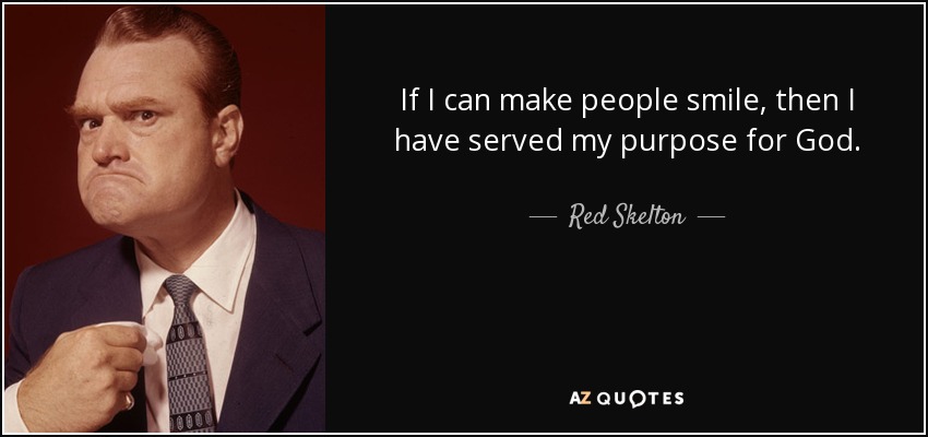 If I can make people smile, then I have served my purpose for God. - Red Skelton