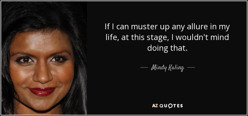 If I can muster up any allure in my life, at this stage, I wouldn't mind doing that. - Mindy Kaling
